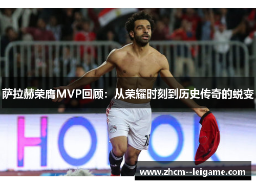 萨拉赫荣膺MVP回顾：从荣耀时刻到历史传奇的蜕变