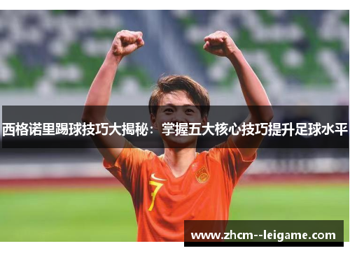 西格诺里踢球技巧大揭秘：掌握五大核心技巧提升足球水平