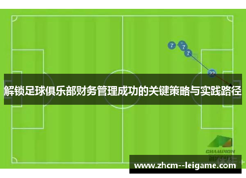 解锁足球俱乐部财务管理成功的关键策略与实践路径 解锁足球俱乐部财务管理成功的关键策略与实践路径