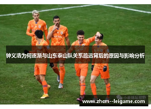 钟义浩为何逐渐与山东泰山队关系疏远背后的原因与影响分析