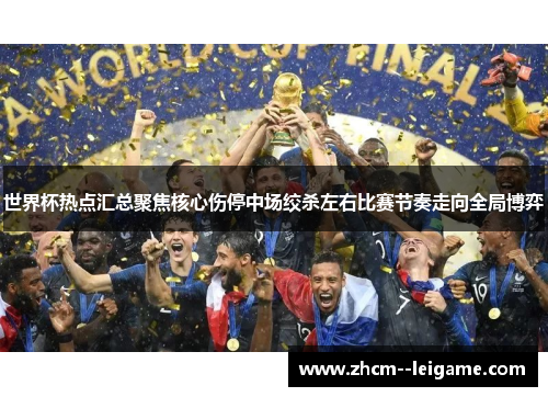 世界杯热点汇总聚焦核心伤停中场绞杀左右比赛节奏走向全局博弈
