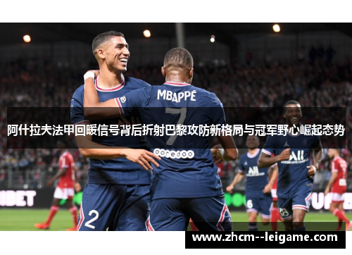 阿什拉夫法甲回暖信号背后折射巴黎攻防新格局与冠军野心崛起态势
