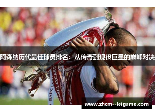 阿森纳历代最佳球员排名:从传奇到现役巨星的巅峰对决 阿森纳历代最佳球员排名:从传奇到现役巨星的巅峰对决