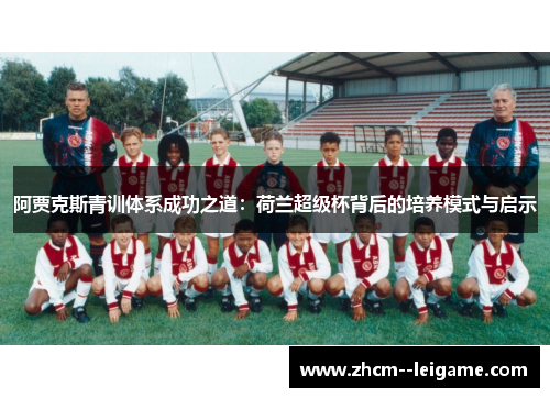阿贾克斯青训体系成功之道:荷兰超级杯背后的培养模式与启示 阿贾克斯青训体系成功之道:荷兰超级杯背后的培养模式与启示