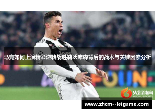 马竞如何上演精彩逆转战胜勒沃库森背后的战术与关键因素分析 马竞如何上演精彩逆转战胜勒沃库森背后的战术与关键因素分析