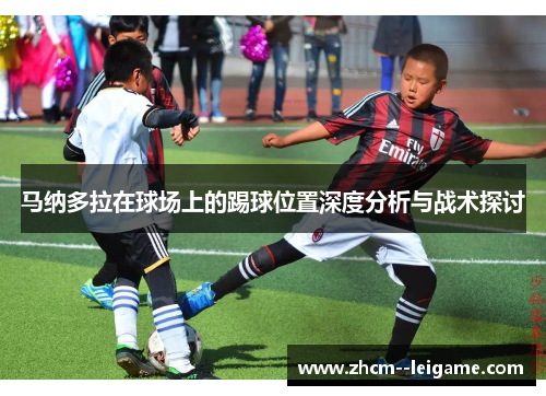 马纳多拉在球场上的踢球位置深度分析与战术探讨 马纳多拉在球场上的踢球位置深度分析与战术探讨