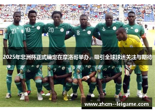 2025年非洲杯正式确定在摩洛哥举办，吸引全球球迷关注与期待