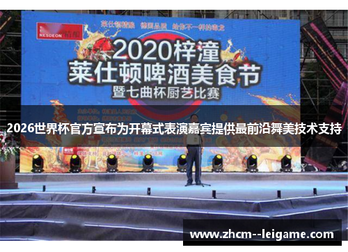 2026世界杯官方宣布为开幕式表演嘉宾提供最前沿舞美技术支持