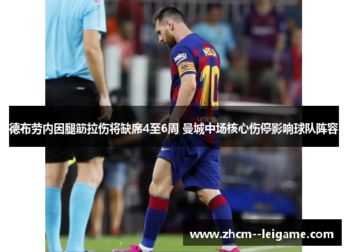 德布劳内因腿筋拉伤将缺席4至6周 曼城中场核心伤停影响球队阵容 德布劳内因腿筋拉伤将缺席4至6周 曼城中场核心伤停影响球队阵容