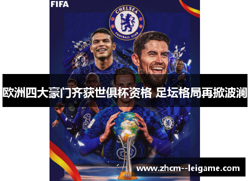 欧洲四大豪门齐获世俱杯资格 足坛格局再掀波澜 欧洲四大豪门齐获世俱杯资格 足坛格局再掀波澜