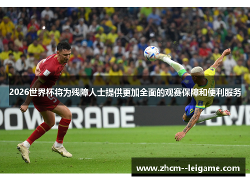 2026世界杯将为残障人士提供更加全面的观赛保障和便利服务 2026世界杯将为残障人士提供更加全面的观赛保障和便利服务