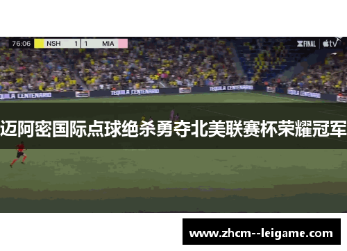 迈阿密国际点球绝杀勇夺北美联赛杯荣耀冠军