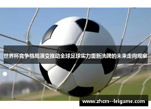 世界杯竞争格局演变推动全球足球实力重新洗牌的未来走向观察