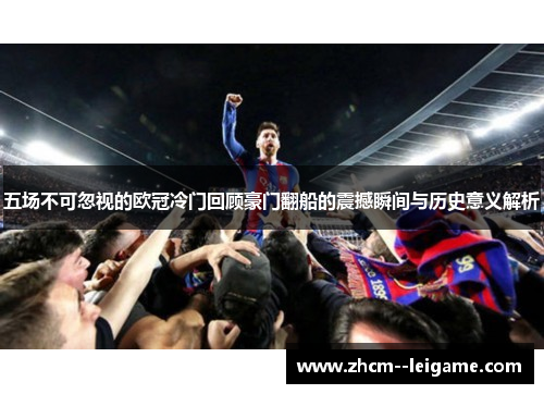 五场不可忽视的欧冠冷门回顾豪门翻船的震撼瞬间与历史意义解析