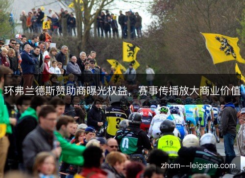 环弗兰德斯赞助商曝光权益,赛事传播放大商业价值 环弗兰德斯赞助商曝光权益,赛事传播放大商业价值